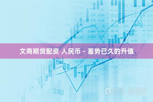 文商期货配资 人民币 - 蓄势已久的升值