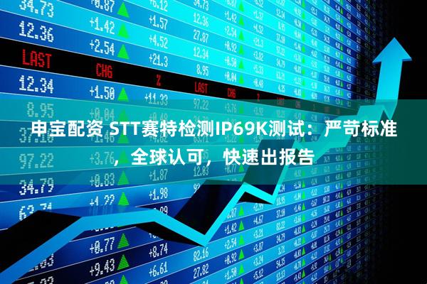 申宝配资 STT赛特检测IP69K测试：严苛标准，全球认可，快速出报告