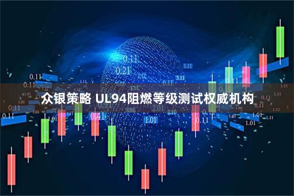 众银策略 UL94阻燃等级测试权威机构