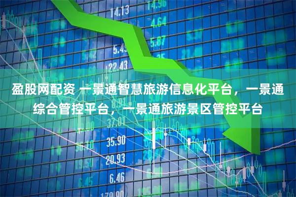 盈股网配资 一景通智慧旅游信息化平台，一景通综合管控平台，一景通旅游景区管控平台