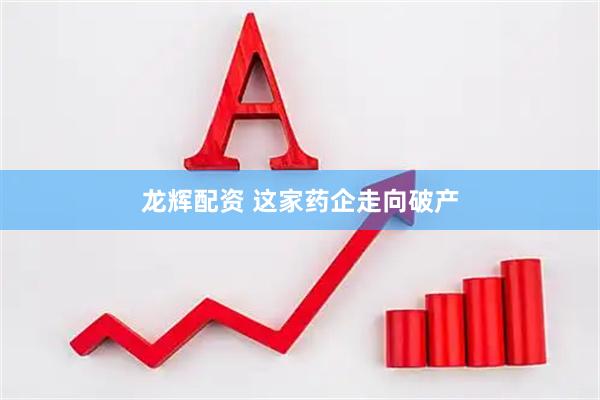 龙辉配资 这家药企走向破产