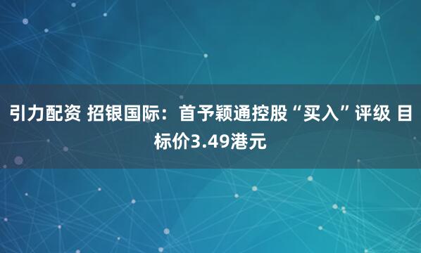 引力配资 招银国际：首予颖通控股“买入”评级 目标价3.49港元