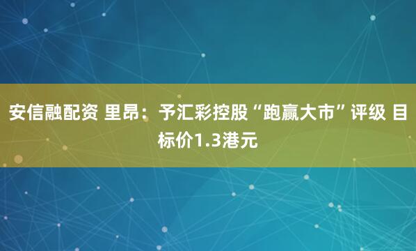 安信融配资 里昂：予汇彩控股“跑赢大市”评级 目标价1.3港元