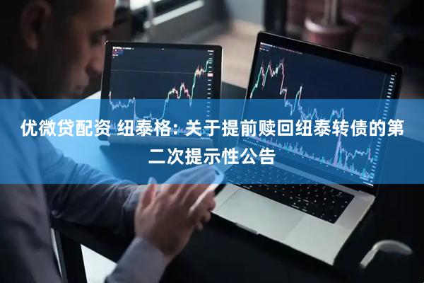 优微贷配资 纽泰格: 关于提前赎回纽泰转债的第二次提示性公告