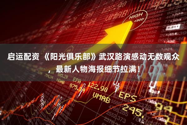 启运配资 《阳光俱乐部》武汉路演感动无数观众，最新人物海报细节拉满！