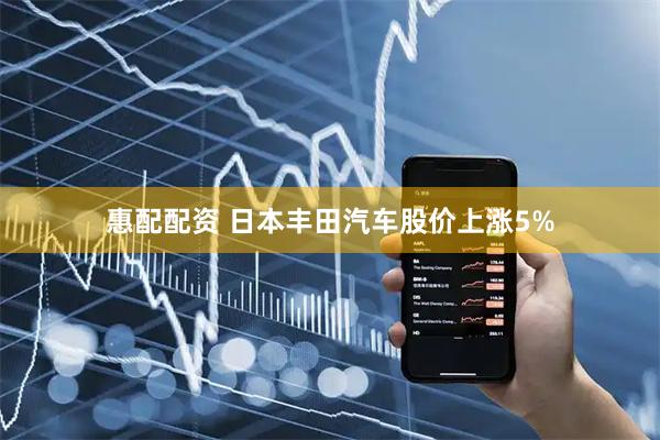 惠配配资 日本丰田汽车股价上涨5%