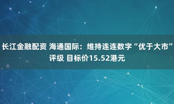 长江金融配资 海通国际：维持连连数字“优于大市”评级 目标价15.52港元