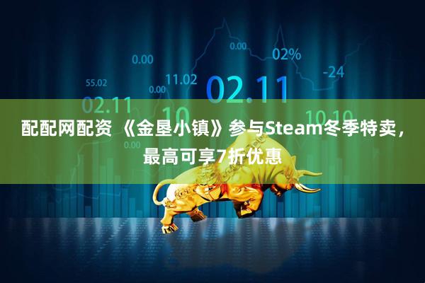 配配网配资 《金垦小镇》参与Steam冬季特卖，最高可享7折优惠
