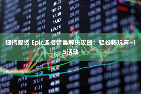 钿楷配资 Epic连接错误解决攻略：轻松畅玩喜+15活动