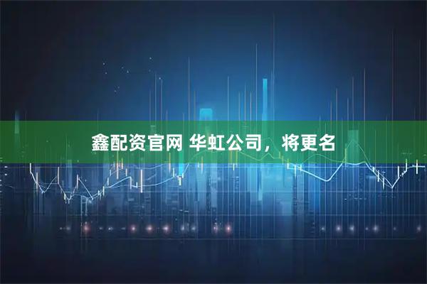 鑫配资官网 华虹公司，将更名