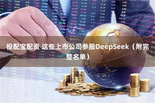 投配宝配资 这些上市公司参股DeepSeek（附完整名单）